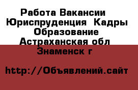 Работа Вакансии - Юриспруденция, Кадры, Образование. Астраханская обл.,Знаменск г.